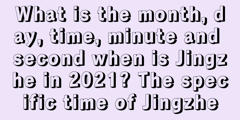 What is the month, day, time, minute and second when is Jingzhe in 2021? The specific time of Jingzhe