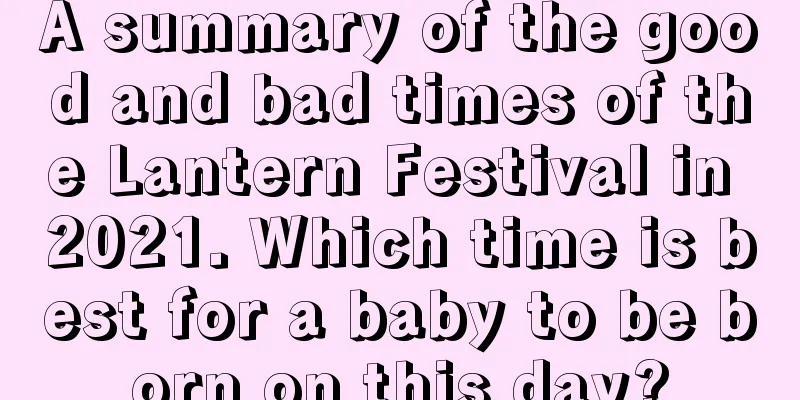 A summary of the good and bad times of the Lantern Festival in 2021. Which time is best for a baby to be born on this day?