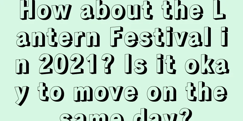 How about the Lantern Festival in 2021? Is it okay to move on the same day?