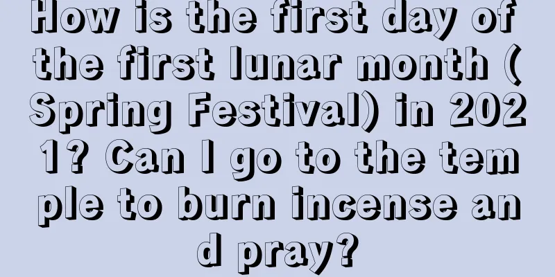 How is the first day of the first lunar month (Spring Festival) in 2021? Can I go to the temple to burn incense and pray?