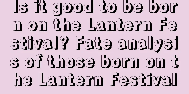 Is it good to be born on the Lantern Festival? Fate analysis of those born on the Lantern Festival