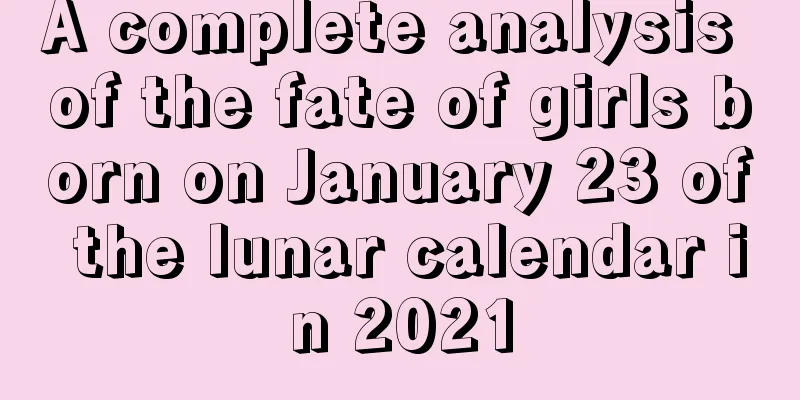 A complete analysis of the fate of girls born on January 23 of the lunar calendar in 2021