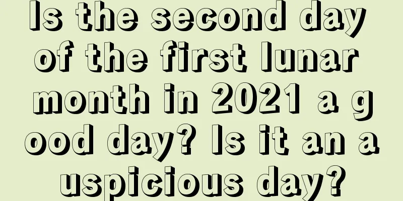 Is the second day of the first lunar month in 2021 a good day? Is it an auspicious day?