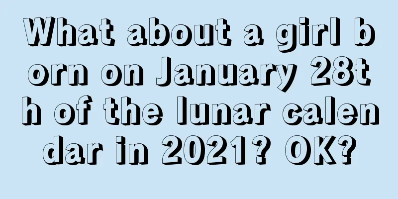 What about a girl born on January 28th of the lunar calendar in 2021? OK?