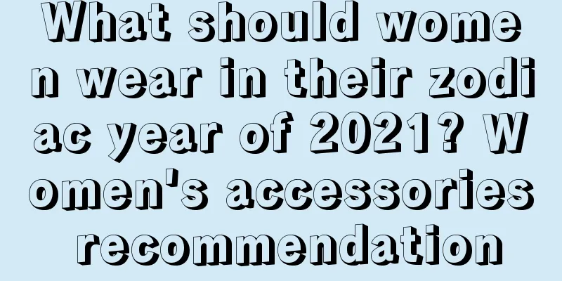 What should women wear in their zodiac year of 2021? Women's accessories recommendation