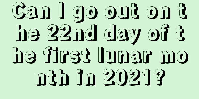 Can I go out on the 22nd day of the first lunar month in 2021?