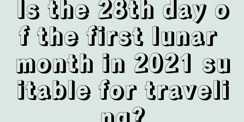 Is the 28th day of the first lunar month in 2021 suitable for traveling?