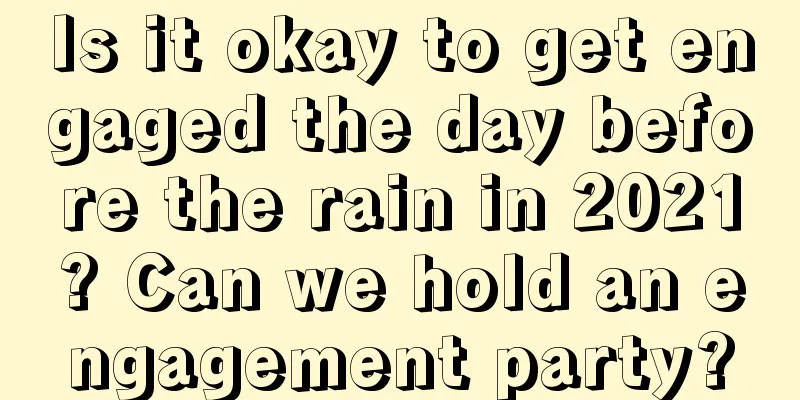 Is it okay to get engaged the day before the rain in 2021? Can we hold an engagement party?