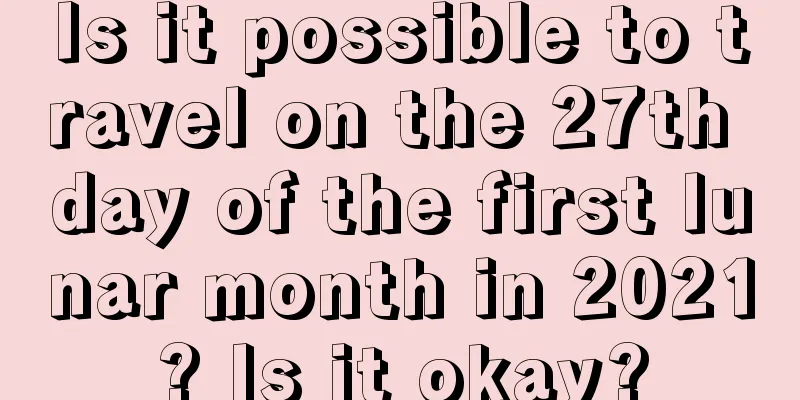 Is it possible to travel on the 27th day of the first lunar month in 2021? Is it okay?