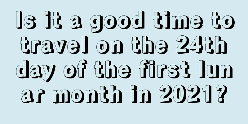 Is it a good time to travel on the 24th day of the first lunar month in 2021?