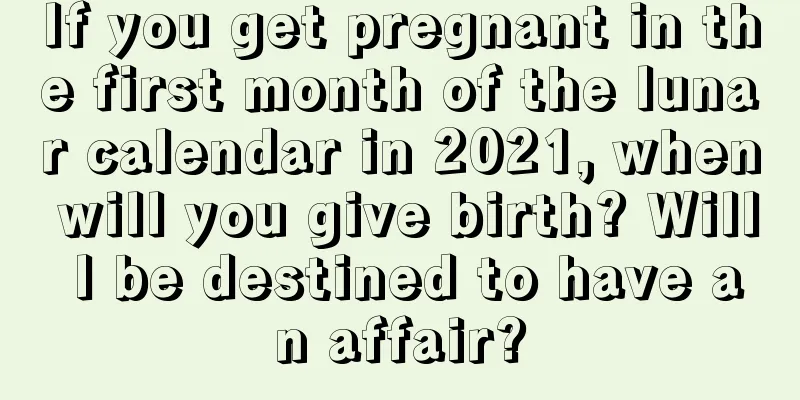 If you get pregnant in the first month of the lunar calendar in 2021, when will you give birth? Will I be destined to have an affair?