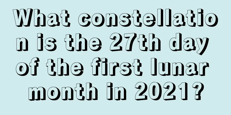 What constellation is the 27th day of the first lunar month in 2021?