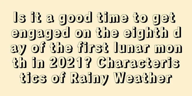 Is it a good time to get engaged on the eighth day of the first lunar month in 2021? Characteristics of Rainy Weather
