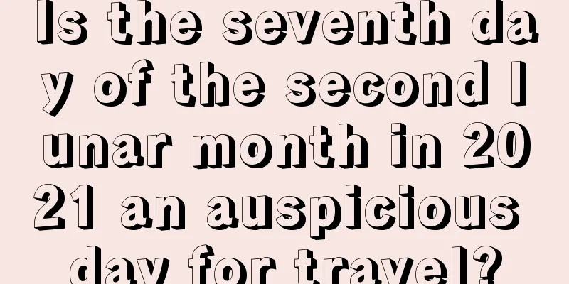 Is the seventh day of the second lunar month in 2021 an auspicious day for travel?