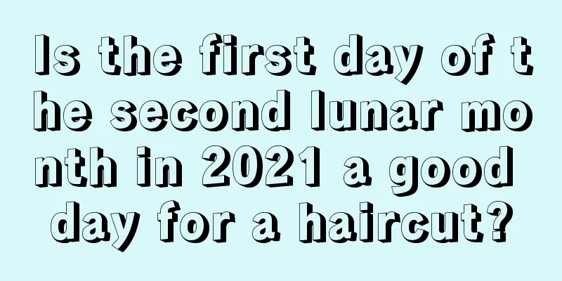 Is the first day of the second lunar month in 2021 a good day for a haircut?