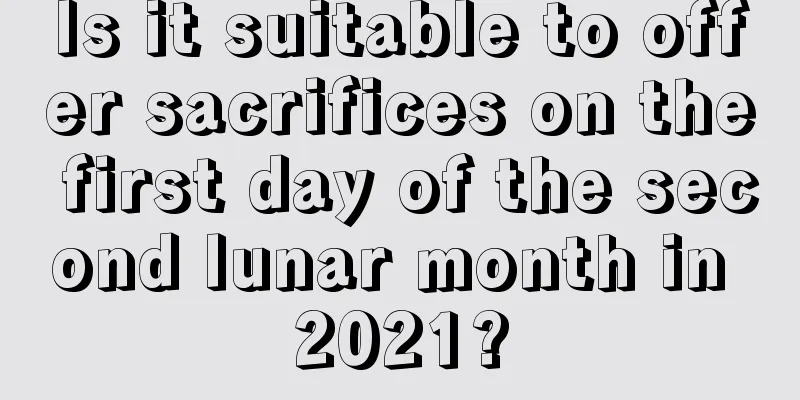 Is it suitable to offer sacrifices on the first day of the second lunar month in 2021?