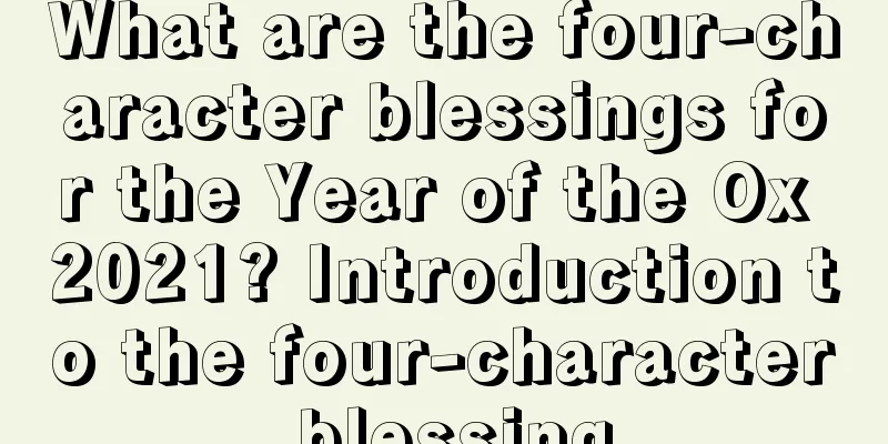 What are the four-character blessings for the Year of the Ox 2021? Introduction to the four-character blessing