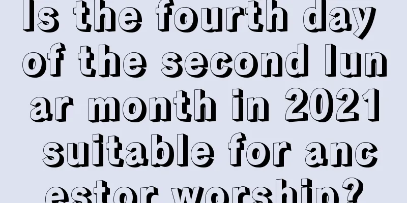 Is the fourth day of the second lunar month in 2021 suitable for ancestor worship?