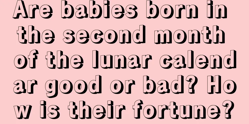 Are babies born in the second month of the lunar calendar good or bad? How is their fortune?