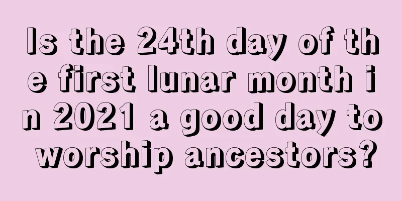 Is the 24th day of the first lunar month in 2021 a good day to worship ancestors?