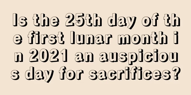 Is the 25th day of the first lunar month in 2021 an auspicious day for sacrifices?