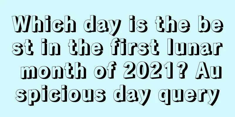 Which day is the best in the first lunar month of 2021? Auspicious day query