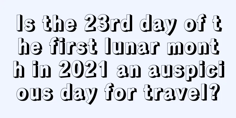 Is the 23rd day of the first lunar month in 2021 an auspicious day for travel?