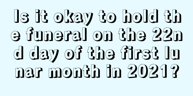 Is it okay to hold the funeral on the 22nd day of the first lunar month in 2021?