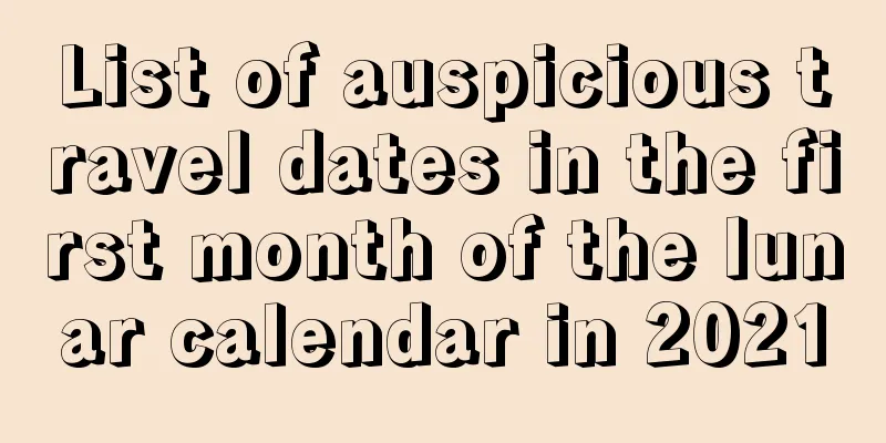 List of auspicious travel dates in the first month of the lunar calendar in 2021
