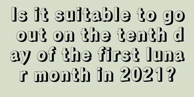 Is it suitable to go out on the tenth day of the first lunar month in 2021?