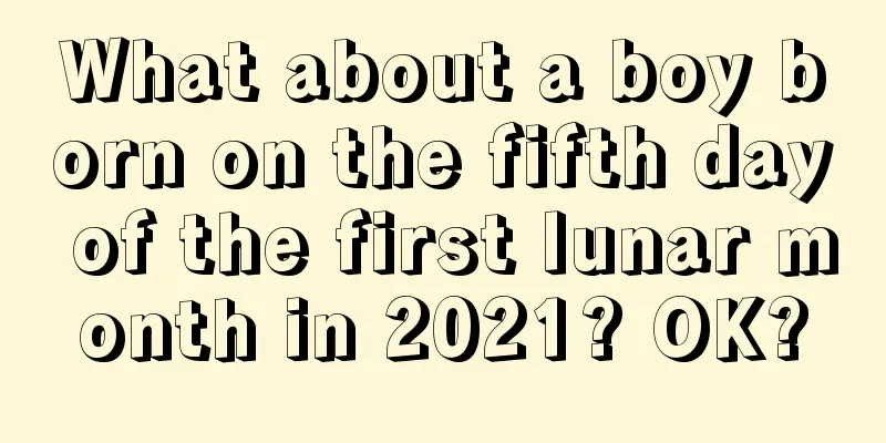 What about a boy born on the fifth day of the first lunar month in 2021? OK?