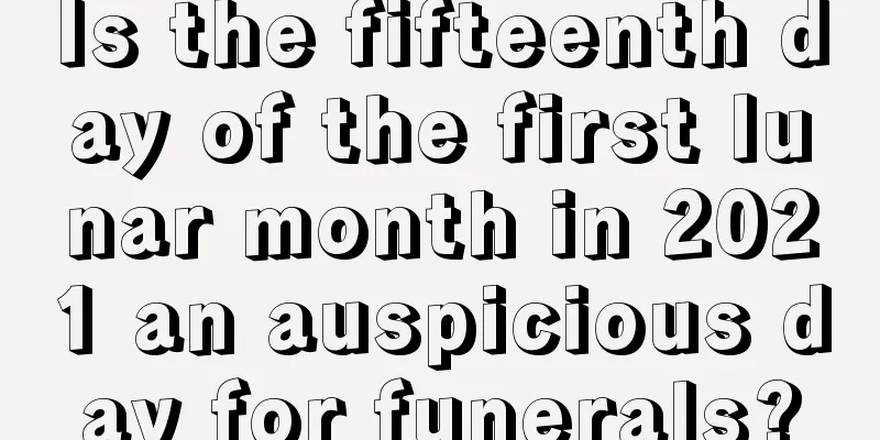 Is the fifteenth day of the first lunar month in 2021 an auspicious day for funerals?