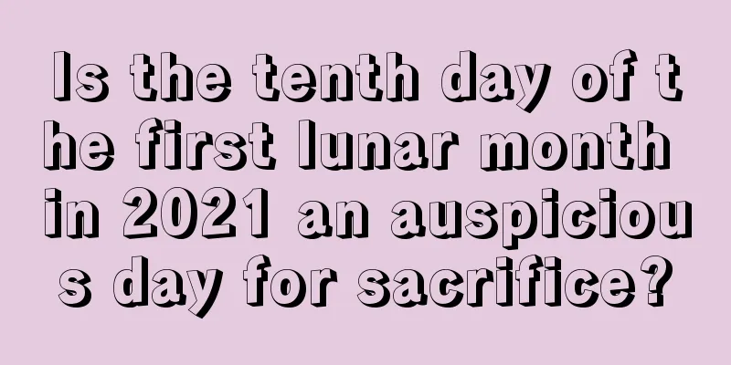 Is the tenth day of the first lunar month in 2021 an auspicious day for sacrifice?