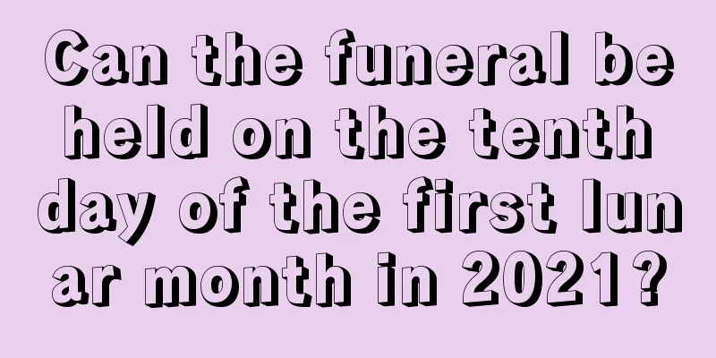 Can the funeral be held on the tenth day of the first lunar month in 2021?