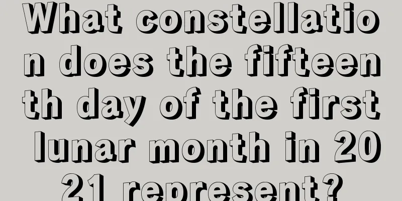 What constellation does the fifteenth day of the first lunar month in 2021 represent?