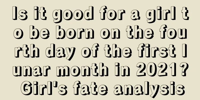 Is it good for a girl to be born on the fourth day of the first lunar month in 2021? Girl's fate analysis