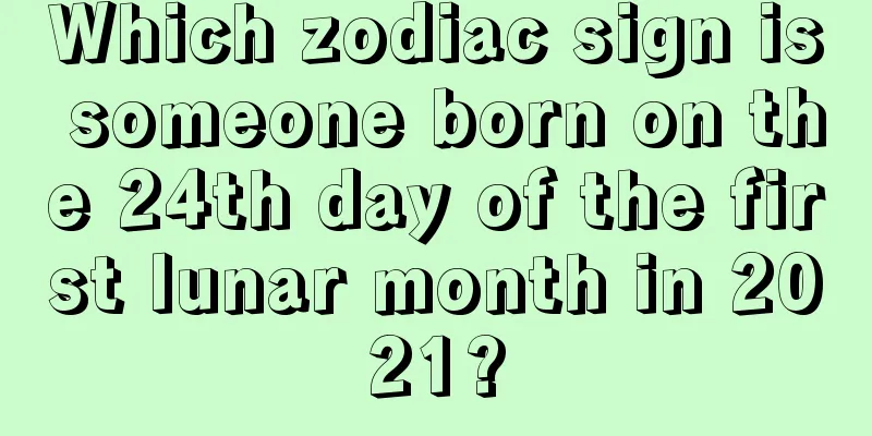 Which zodiac sign is someone born on the 24th day of the first lunar month in 2021?