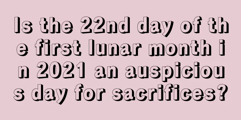 Is the 22nd day of the first lunar month in 2021 an auspicious day for sacrifices?