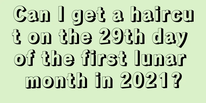 Can I get a haircut on the 29th day of the first lunar month in 2021?
