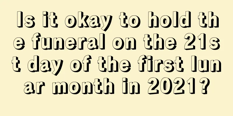 Is it okay to hold the funeral on the 21st day of the first lunar month in 2021?