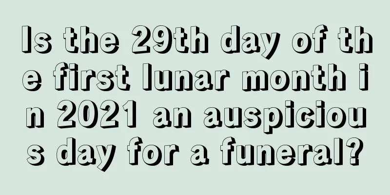 Is the 29th day of the first lunar month in 2021 an auspicious day for a funeral?