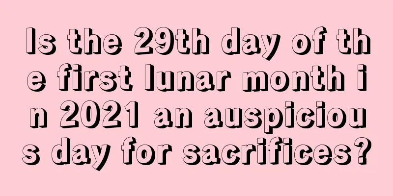 Is the 29th day of the first lunar month in 2021 an auspicious day for sacrifices?