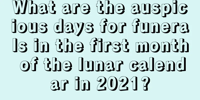 What are the auspicious days for funerals in the first month of the lunar calendar in 2021?