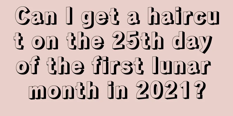 Can I get a haircut on the 25th day of the first lunar month in 2021?