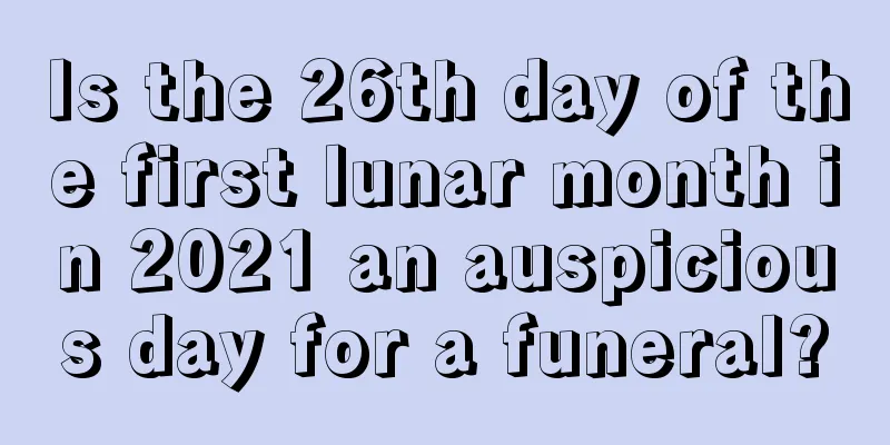 Is the 26th day of the first lunar month in 2021 an auspicious day for a funeral?
