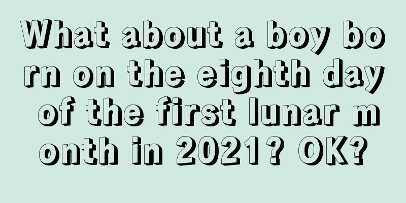What about a boy born on the eighth day of the first lunar month in 2021? OK?