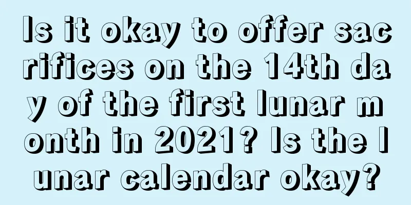 Is it okay to offer sacrifices on the 14th day of the first lunar month in 2021? Is the lunar calendar okay?