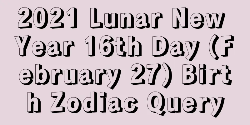 2021 Lunar New Year 16th Day (February 27) Birth Zodiac Query
