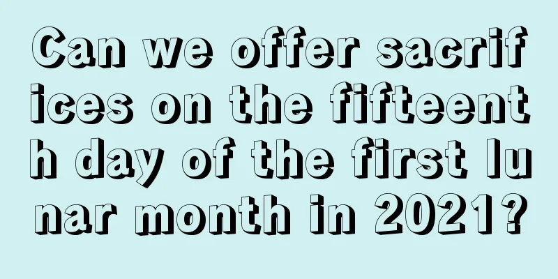 Can we offer sacrifices on the fifteenth day of the first lunar month in 2021?