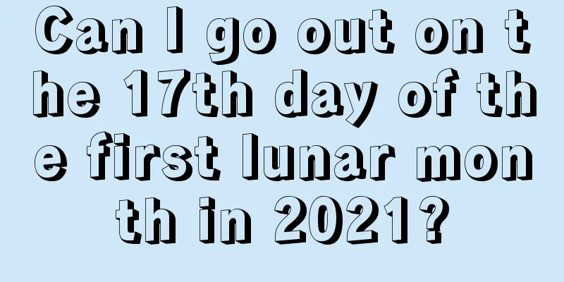 Can I go out on the 17th day of the first lunar month in 2021?